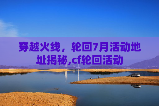 穿越火线，轮回7月活动地址揭秘,cf轮回活动