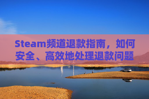 Steam频道退款指南，如何安全、高效地处理退款问题,steam退款频繁会怎么样