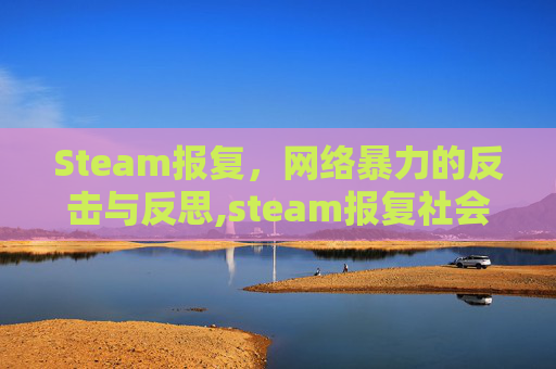 Steam报复，网络暴力的反击与反思,steam报复社会游戏