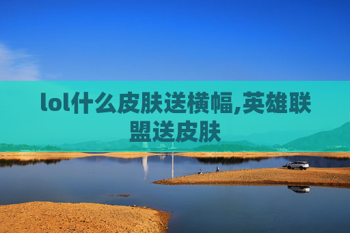 lol什么皮肤送横幅,英雄联盟送皮肤