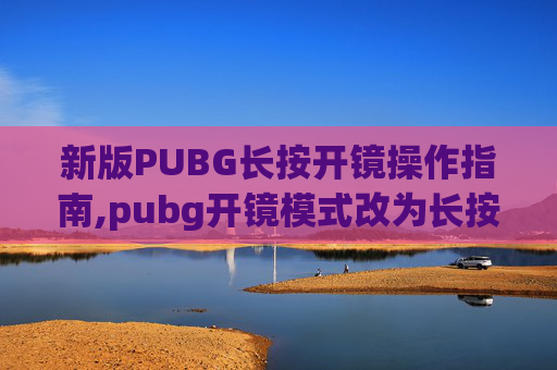 新版PUBG长按开镜操作指南,pubg开镜模式改为长按开镜
