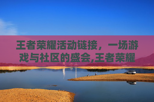 王者荣耀活动链接，一场游戏与社区的盛会,王者荣耀活动入口