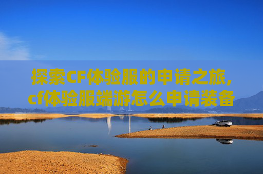 探索CF体验服的申请之旅,cf体验服端游怎么申请装备