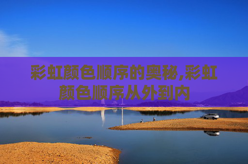 彩虹颜色顺序的奥秘,彩虹颜色顺序从外到内