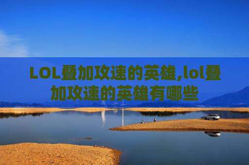 LOL叠加攻速的英雄,lol叠加攻速的英雄有哪些