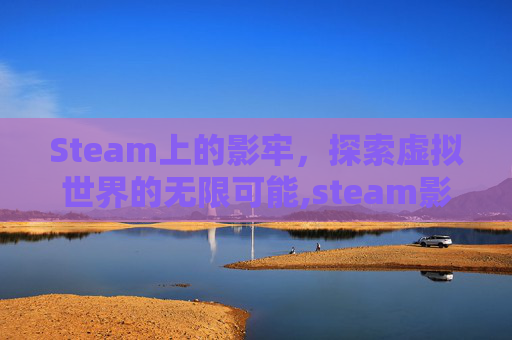 Steam上的影牢，探索虚拟世界的无限可能,steam影身