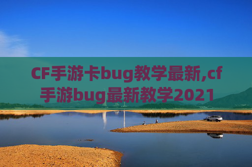 CF手游卡bug教学最新,cf手游bug最新教学2021