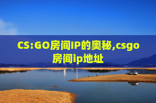 CS:GO房间IP的奥秘,csgo房间ip地址