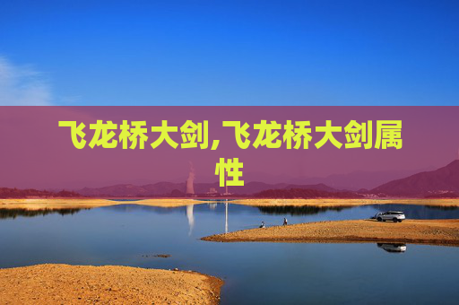 飞龙桥大剑,飞龙桥大剑属性