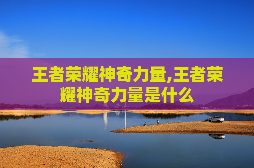 王者荣耀神奇力量,王者荣耀神奇力量是什么
