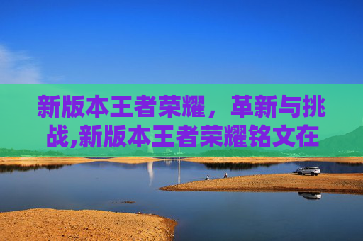 新版本王者荣耀，革新与挑战,新版本王者荣耀铭文在哪里