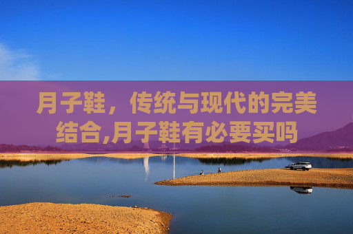 月子鞋，传统与现代的完美结合,月子鞋有必要买吗