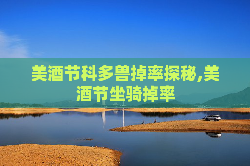 美酒节科多兽掉率探秘,美酒节坐骑掉率