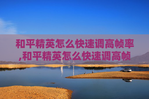 和平精英怎么快速调高帧率,和平精英怎么快速调高帧率视频