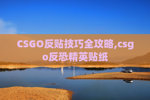 CSGO反贴技巧全攻略,csgo反恐精英贴纸