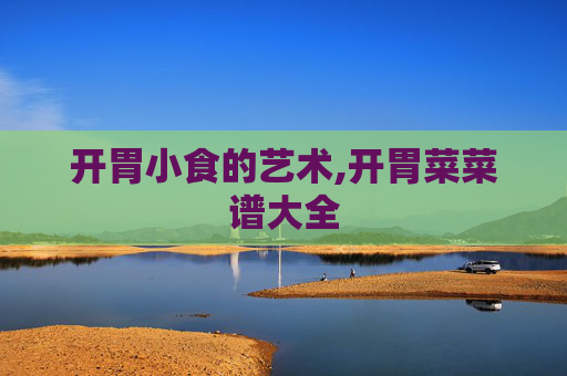 开胃小食的艺术,开胃菜菜谱大全