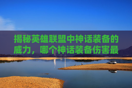 揭秘英雄联盟中神话装备的威力，哪个神话装备伤害最高？,LOL神话装备有哪些