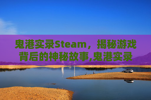 鬼港实录Steam，揭秘游戏背后的神秘故事,鬼港实录英文名