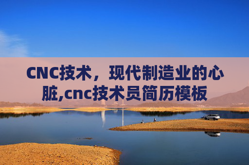 CNC技术，现代制造业的心脏,cnc技术员简历模板