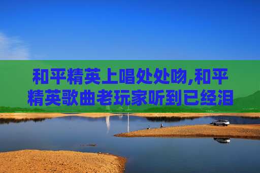 和平精英上唱处处吻,和平精英歌曲老玩家听到已经泪目了是什么歌