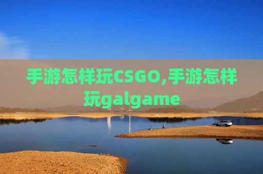 手游怎样玩CSGO,手游怎样玩galgame
