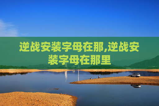 逆战安装字母在那,逆战安装字母在那里