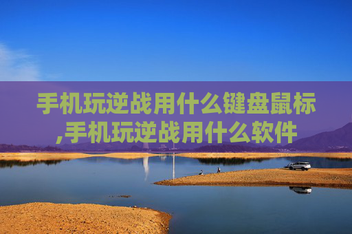 手机玩逆战用什么键盘鼠标,手机玩逆战用什么软件