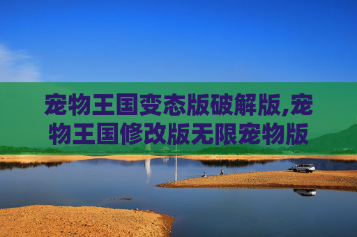 宠物王国变态版破解版,宠物王国修改版无限宠物版