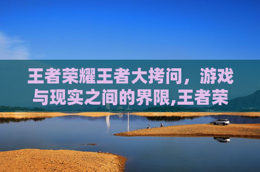 王者荣耀王者大拷问，游戏与现实之间的界限,王者荣耀牢大搞笑视频