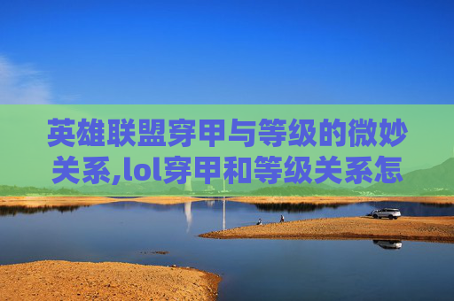 英雄联盟穿甲与等级的微妙关系,lol穿甲和等级关系怎么样