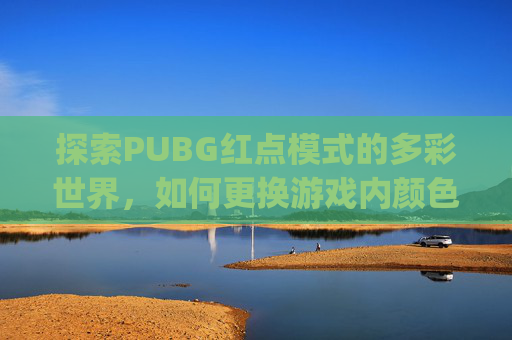 探索PUBG红点模式的多彩世界，如何更换游戏内颜色,pubg怎么改变红点里的形状