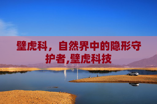 壁虎科，自然界中的隐形守护者,壁虎科技