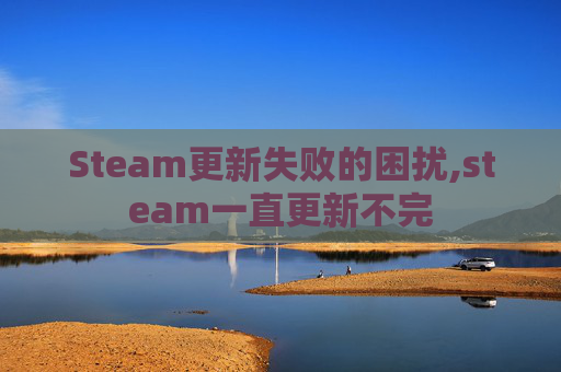 Steam更新失败的困扰,steam一直更新不完