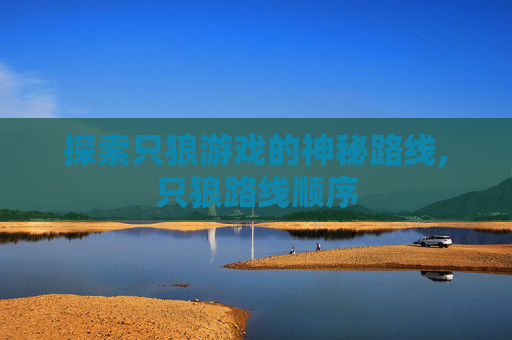 探索只狼游戏的神秘路线,只狼路线顺序