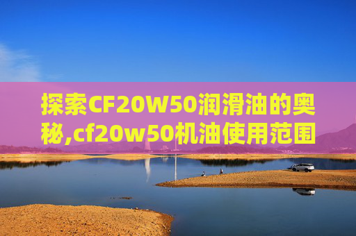 探索CF20W50润滑油的奥秘,cf20w50机油使用范围