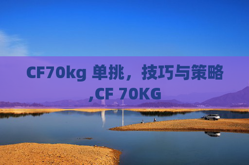 CF70kg 单挑，技巧与策略,CF 70KG