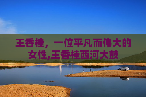 王香桂，一位平凡而伟大的女性,王香桂西河大鼓