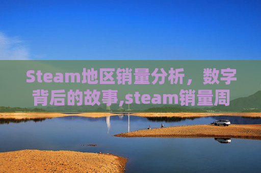 Steam地区销量分析，数字背后的故事,steam销量周榜