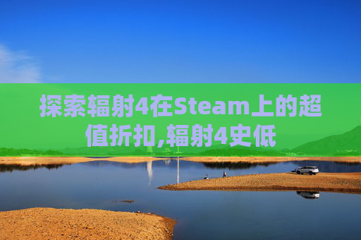 探索辐射4在Steam上的超值折扣,辐射4史低