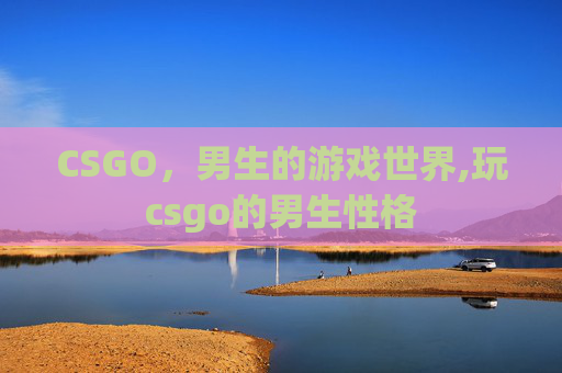 CSGO，男生的游戏世界,玩csgo的男生性格