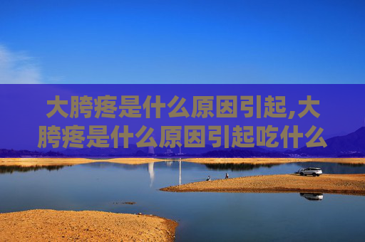 大胯疼是什么原因引起,大胯疼是什么原因引起吃什么药好