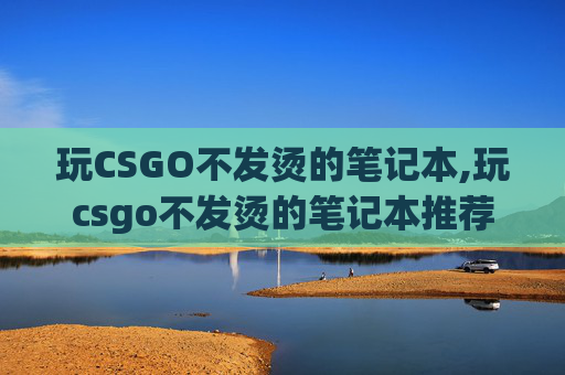 玩CSGO不发烫的笔记本,玩csgo不发烫的笔记本推荐
