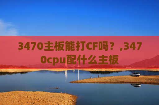 3470主板能打CF吗？,3470cpu配什么主板