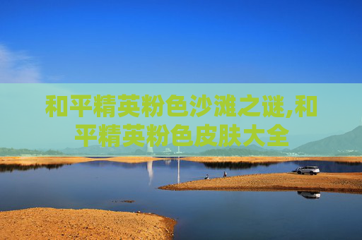 和平精英粉色沙滩之谜,和平精英粉色皮肤大全