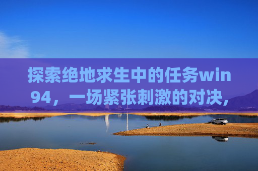 探索绝地求生中的任务win94，一场紧张刺激的对决,pubg任务强化物品是什么