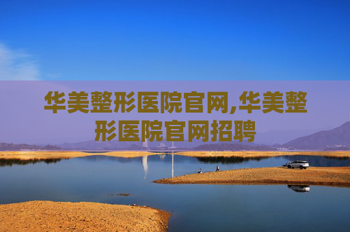 华美整形医院官网,华美整形医院官网招聘