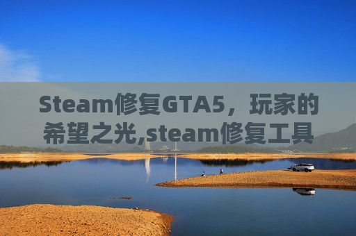 Steam修复GTA5，玩家的希望之光,steam修复工具怎么用
