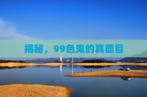 揭秘，99色鬼的真面目