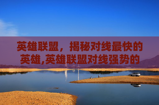 英雄联盟，揭秘对线最快的英雄,英雄联盟对线强势的英雄