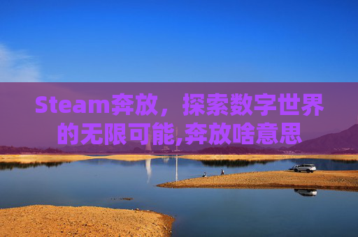 Steam奔放，探索数字世界的无限可能,奔放啥意思